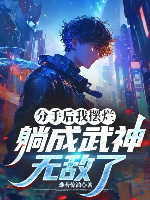 分手后我摆烂,躺成武神,无敌了