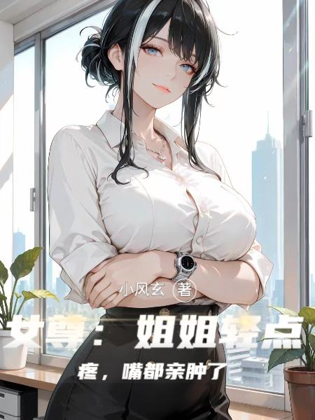 女尊:姐姐轻点疼,嘴都亲肿了